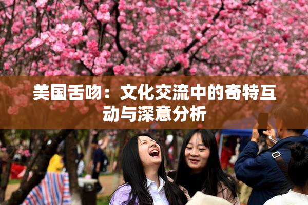 美国舌吻：文化交流中的奇特互动与深意分析