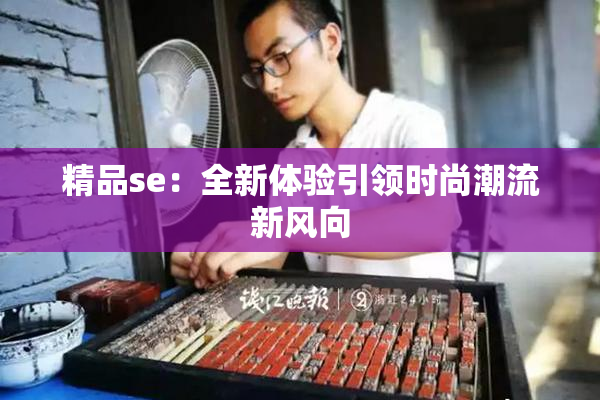 精品se：全新体验引领时尚潮流新风向
