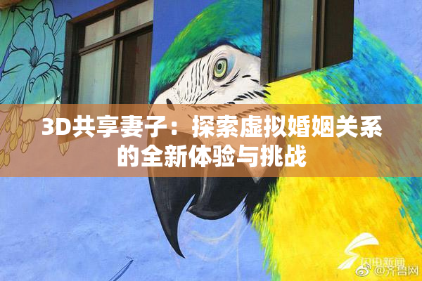 3D共享妻子：探索虚拟婚姻关系的全新体验与挑战