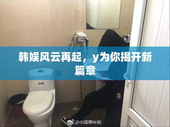 韩娱风云再起，y为你揭开新篇章