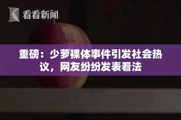 重磅：少萝裸体事件引发社会热议，网友纷纷发表看法