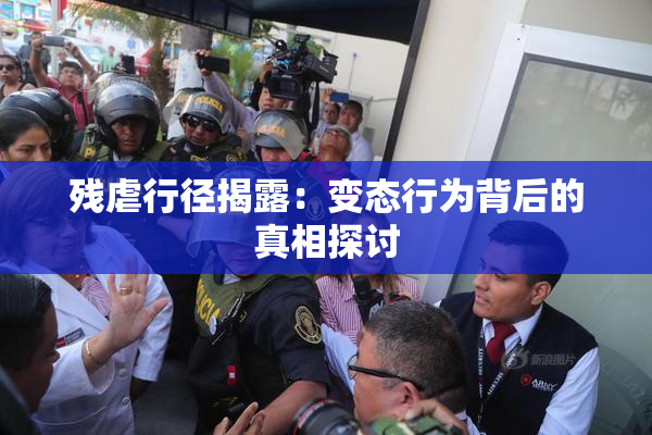 残虐行径揭露：变态行为背后的真相探讨