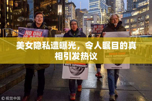 美女隐私遭曝光，令人瞩目的真相引发热议