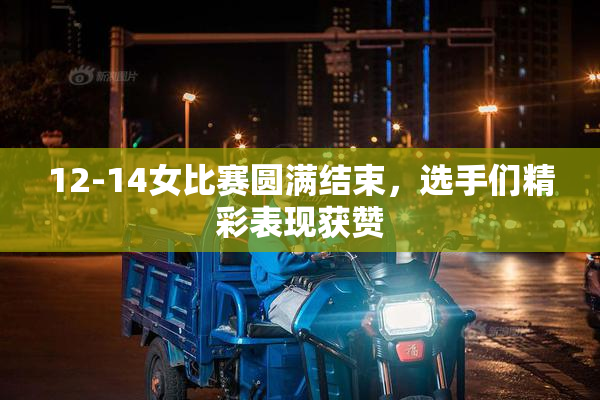 12-14女比赛圆满结束，选手们精彩表现获赞