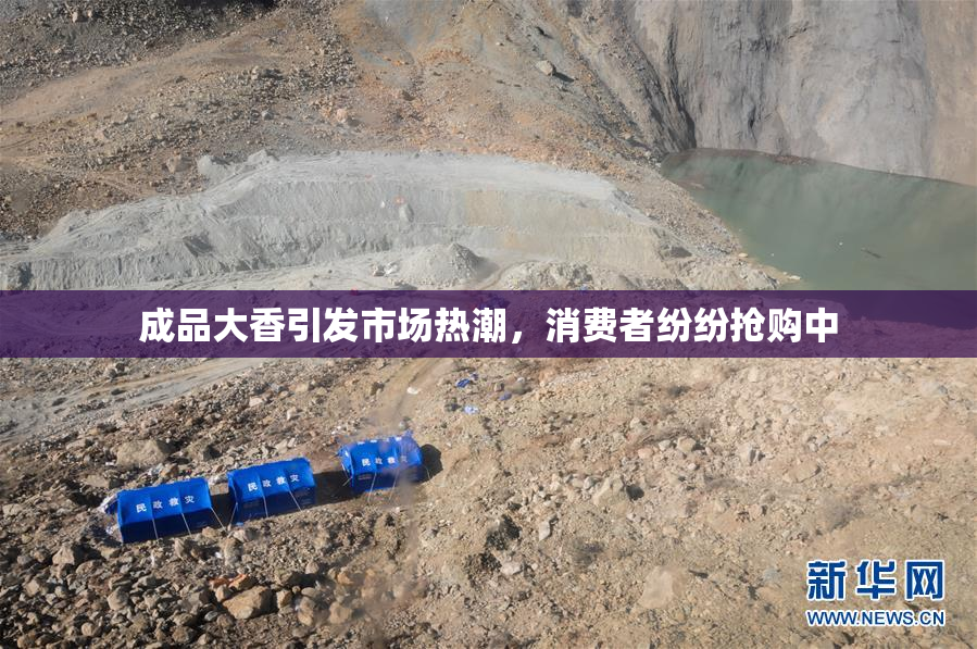 成品大香引发市场热潮，消费者纷纷抢购中
