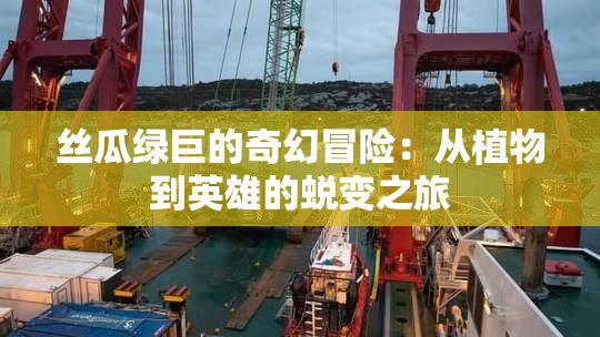 丝瓜绿巨的奇幻冒险：从植物到英雄的蜕变之旅