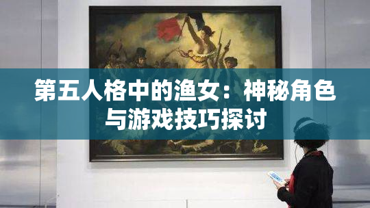 第五人格中的渔女：神秘角色与游戏技巧探讨