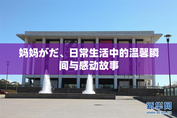 妈妈がだ、日常生活中的温馨瞬间与感动故事