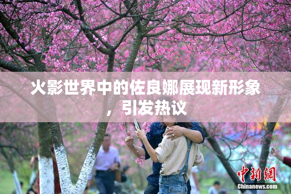火影世界中的佐良娜展现新形象，引发热议