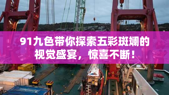 91九色带你探索五彩斑斓的视觉盛宴，惊喜不断！