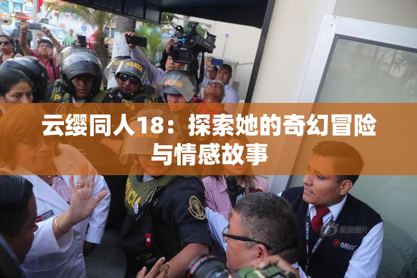 云缨同人18：探索她的奇幻冒险与情感故事