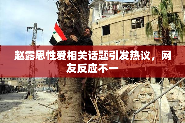 赵露思性爱相关话题引发热议，网友反应不一