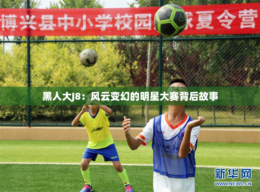 黑人大J8：风云变幻的明星大赛背后故事