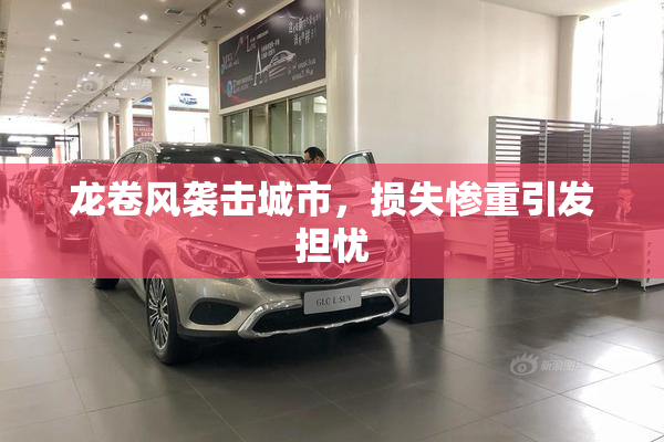 龙卷风袭击城市，损失惨重引发担忧
