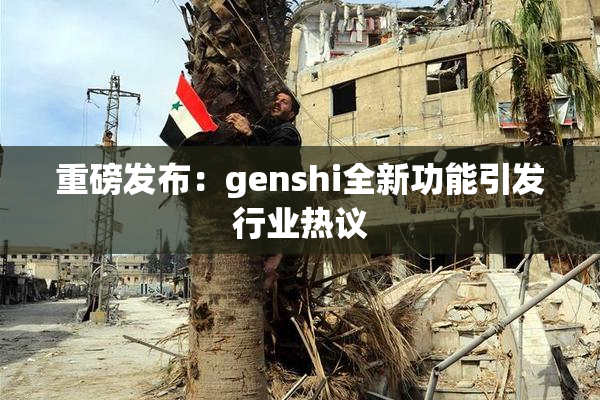 重磅发布：genshi全新功能引发行业热议