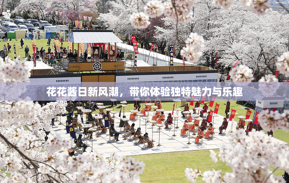 花花酱日新风潮，带你体验独特魅力与乐趣