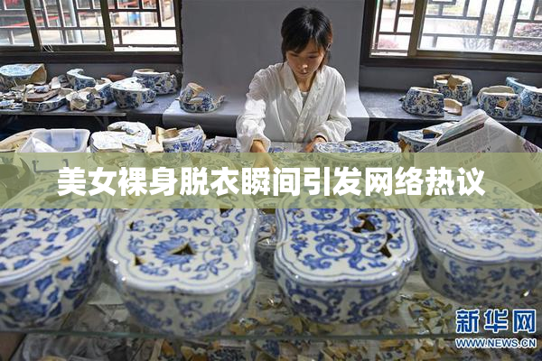 美女裸身脱衣瞬间引发网络热议
