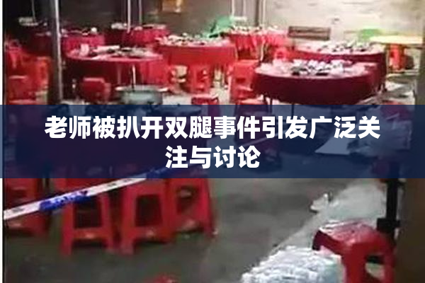 老师被扒开双腿事件引发广泛关注与讨论