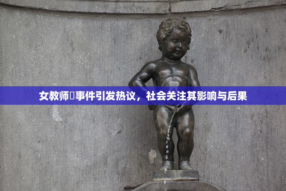 女教师婬事件引发热议，社会关注其影响与后果
