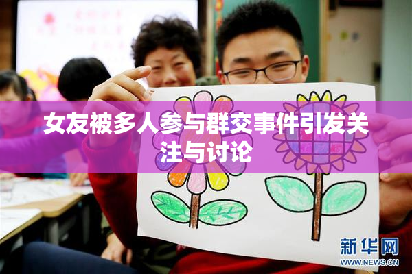 女友被多人参与群交事件引发关注与讨论