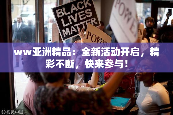 ww亚洲精品：全新活动开启，精彩不断，快来参与！