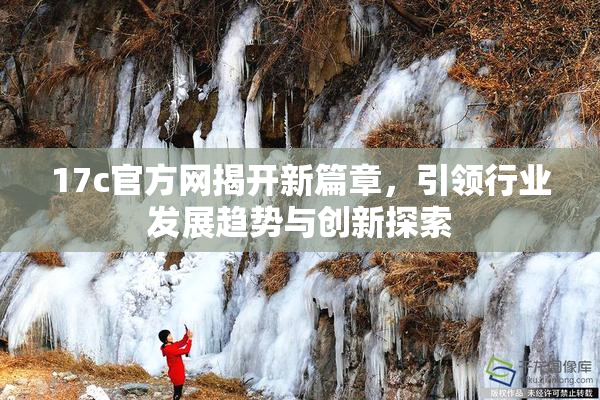 17c官方网揭开新篇章，引领行业发展趋势与创新探索