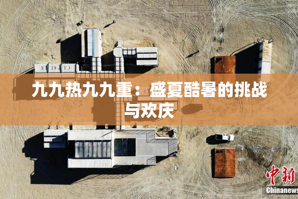 九九热九九重：盛夏酷暑的挑战与欢庆