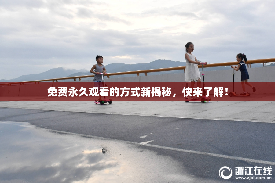 免费永久观看的方式新揭秘，快来了解！