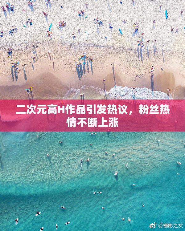 二次元高H作品引发热议，粉丝热情不断上涨
