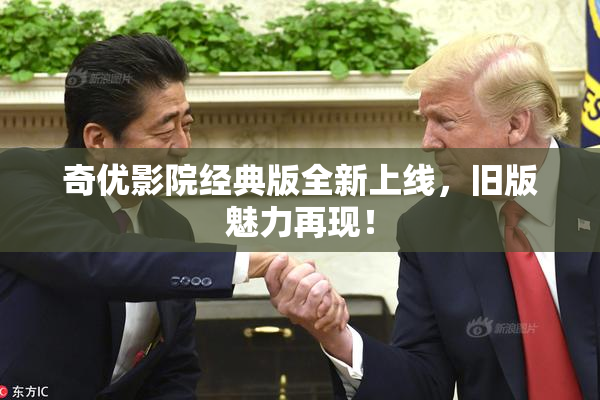 奇优影院经典版全新上线，旧版魅力再现！