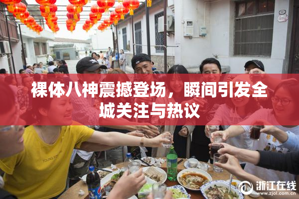 裸体八神震撼登场，瞬间引发全城关注与热议
