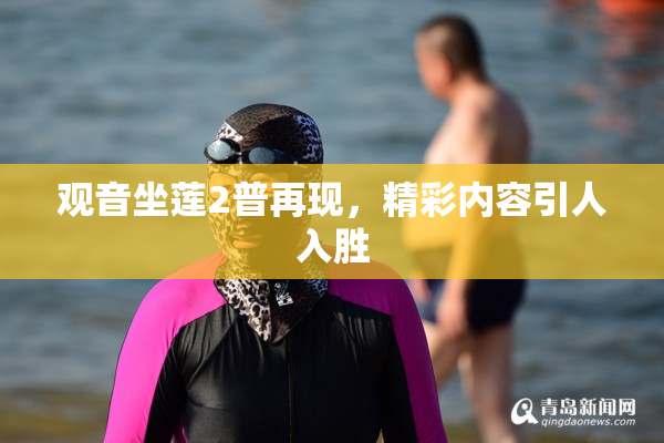 观音坐莲2普再现，精彩内容引人入胜
