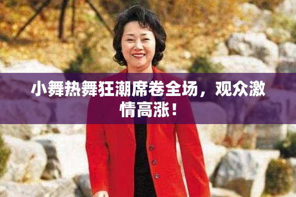 小舞热舞狂潮席卷全场，观众激情高涨！