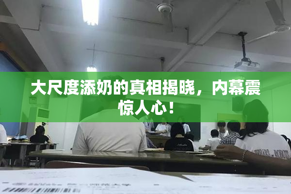 大尺度添奶的真相揭晓，内幕震惊人心！