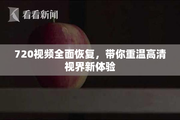 720视频全面恢复，带你重温高清视界新体验