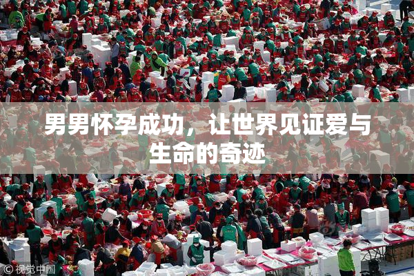 男男怀孕成功，让世界见证爱与生命的奇迹
