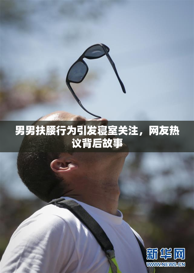 男男扶腰行为引发寝室关注，网友热议背后故事