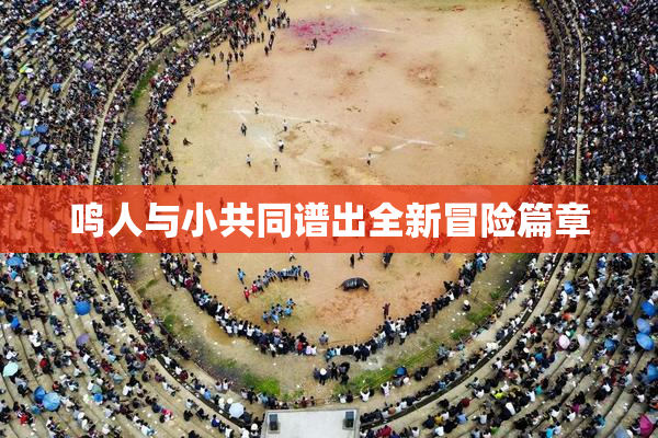 鸣人与小共同谱出全新冒险篇章