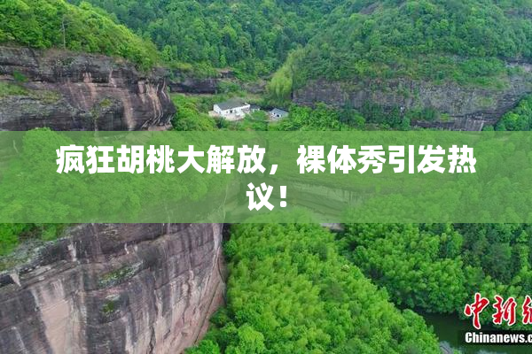疯狂胡桃大解放，裸体秀引发热议！