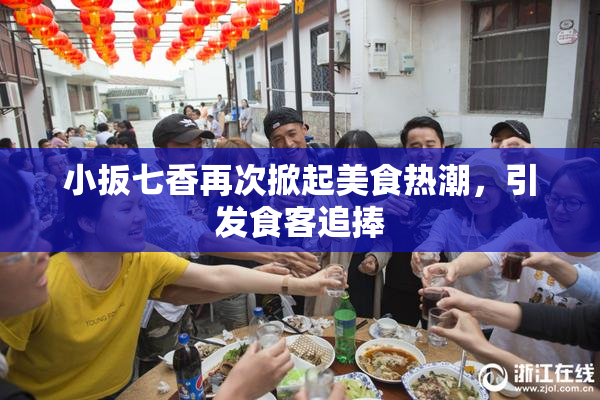 小扳七香再次掀起美食热潮，引发食客追捧