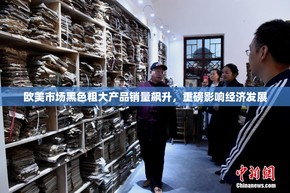 欧美市场黑色粗大产品销量飙升，重磅影响经济发展