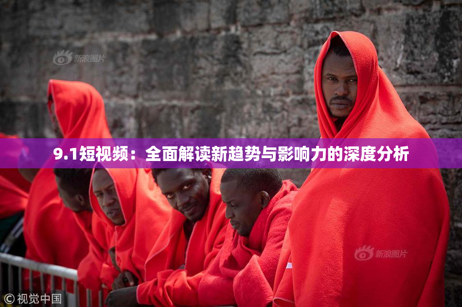 9.1短视频：全面解读新趋势与影响力的深度分析