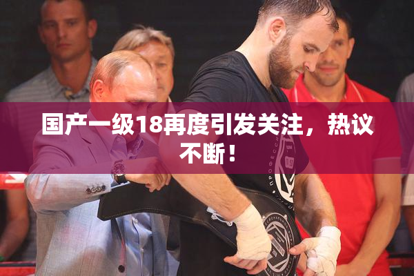 国产一级18再度引发关注，热议不断！