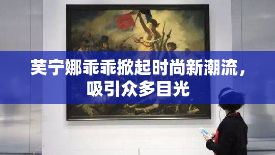 芙宁娜乖乖掀起时尚新潮流，吸引众多目光