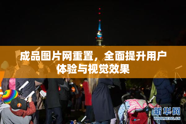 成品图片网重置，全面提升用户体验与视觉效果