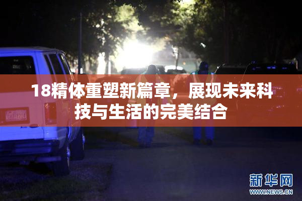 18精体重塑新篇章，展现未来科技与生活的完美结合