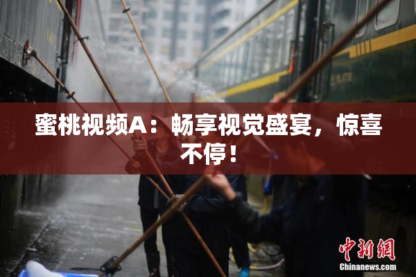 蜜桃视频A：畅享视觉盛宴，惊喜不停！