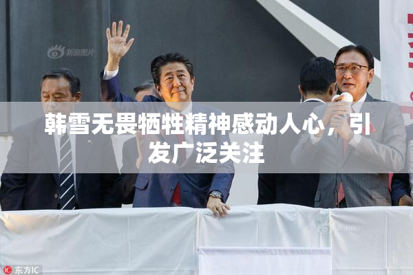 韩雪无畏牺牲精神感动人心，引发广泛关注