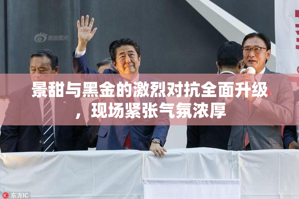 景甜与黑金的激烈对抗全面升级，现场紧张气氛浓厚