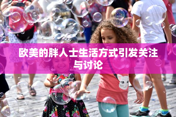 欧美的胖人士生活方式引发关注与讨论